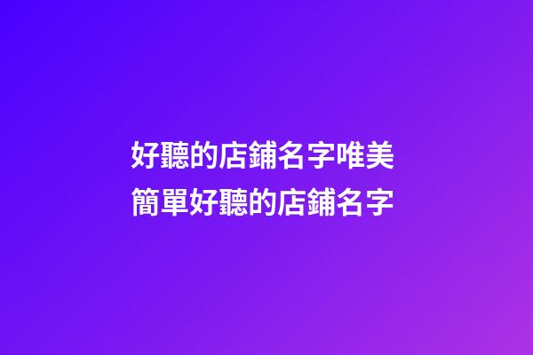 好聽的店鋪名字唯美 簡單好聽的店鋪名字-第1張-店鋪起名-玄機派